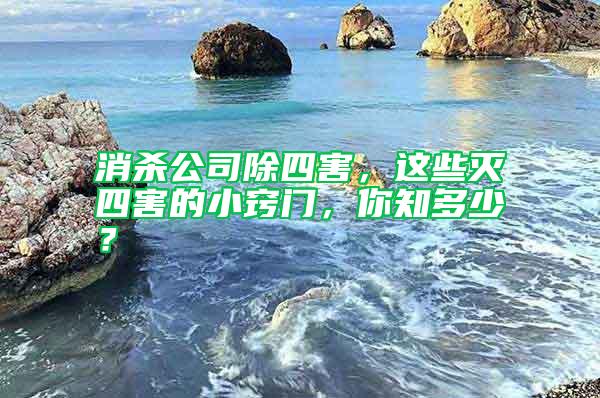消殺公司除四害，這些滅四害的小竅門，你知多少？